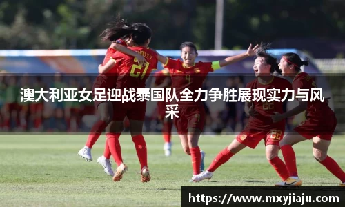 澳大利亚女足迎战泰国队全力争胜展现实力与风采