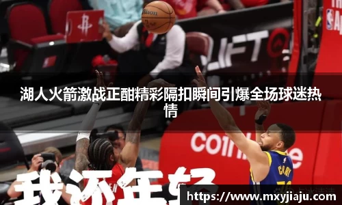 湖人火箭激战正酣精彩隔扣瞬间引爆全场球迷热情
