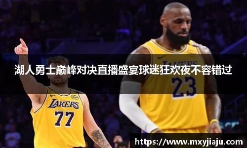 湖人勇士巅峰对决直播盛宴球迷狂欢夜不容错过