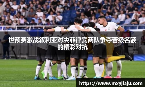 世预赛激战叙利亚对决菲律宾两队争夺晋级名额的精彩对抗