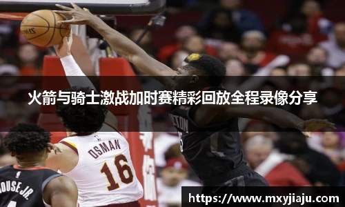 火箭与骑士激战加时赛精彩回放全程录像分享