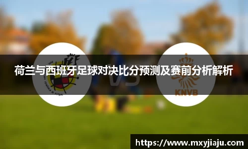 荷兰与西班牙足球对决比分预测及赛前分析解析